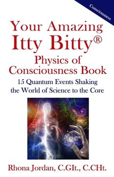 portada Your Amazing Itty Bitty Physics of Consciousness Book: 15 Quantum Events Shaking the World of Science to the Core (en Inglés)