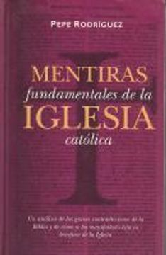 Libro Mentiras Fundamentales de la Iglesia Catolica De Pepe Rodriguez -  Buscalibre