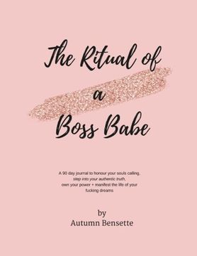 portada The Ritual of a Boss Babe: A 90 Day Guide to Honour Your Souls Calling, Step Into Your Authentic Truth, Own Your Power + Manifest The Life of Your Fucking Dreams