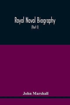 portada Royal Naval Biography: Or Memoirs Of The Services Of All The Flag-Officers, Superannuated Rear-Admirals, Retired-Captains, Post-Captains, And (en Inglés)
