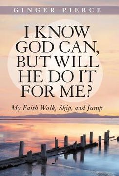 portada I Know God Can, But Will He Do It for Me?: My Faith Walk, Skip, and Jump (en Inglés)