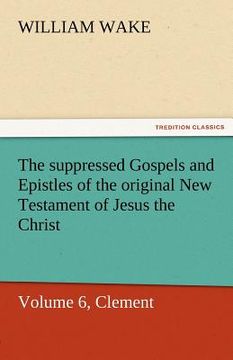 portada the suppressed gospels and epistles of the original new testament of jesus the christ, volume 6, clement (en Inglés)