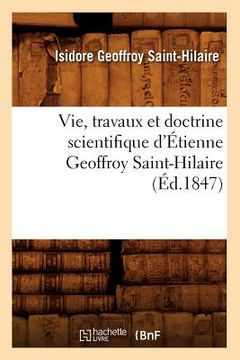 portada Vie, Travaux Et Doctrine Scientifique d'Étienne Geoffroy Saint-Hilaire (Éd.1847) (en Francés)