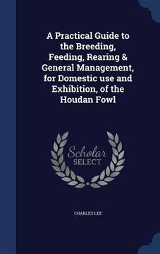 portada A Practical Guide to the Breeding, Feeding, Rearing & General Management, for Domestic use and Exhibition, of the Houdan Fowl