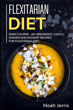 portada Flexitarian Diet: MAIN COURSE - 60+ Breakfast, Lunch, Dinner and Dessert Recipes for Flexitarian Diet (en Inglés)
