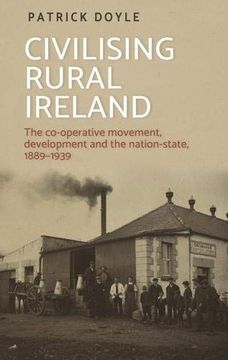 portada Civilising Rural Ireland: The Co-Operative Movement, Development and the Nation State, 1889-1939 