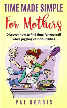 portada Time Made Simple For Mothers: Discover How To Find Time For Yourself While Juggling Responsibilities (en Inglés)
