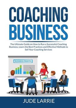 portada Coaching Business: The Ultimate Guide on How to Run a Successful Coaching Business, Learn the Best Practices and Effective Methods to Sel (en Inglés)