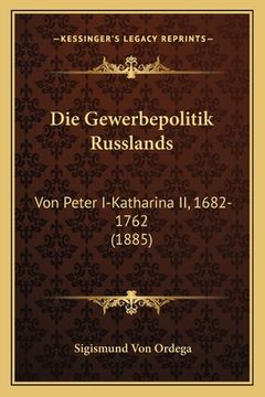 portada Die Gewerbepolitik Russlands: Von Peter I-Katharina II, 1682-1762 (1885) (en Alemán)