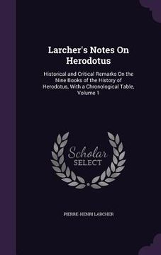 portada Larcher's Notes On Herodotus: Historical and Critical Remarks On the Nine Books of the History of Herodotus, With a Chronological Table, Volume 1 (en Inglés)