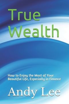 portada True Wealth: how to enjoy the most of your beautiful life, especially in finance (en Inglés)