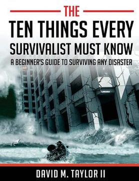 portada The Ten Things Every Survivalist Must Know: A Beginner's Guide to Surviving Any Disaster (en Inglés)