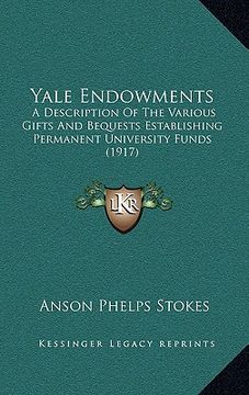 portada yale endowments: a description of the various gifts and bequests establishinga description of the various gifts and bequests establishi (en Inglés)