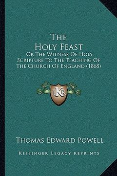 portada the holy feast: or the witness of holy scripture to the teaching of the church of england (1868)