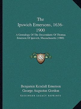 portada the ipswich emersons, 1636-1900: a genealogy of the descendants of thomas emerson of ipswich, massachusetts (1900) (en Inglés)