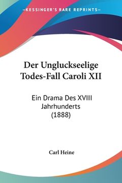 portada Der Ungluckseelige Todes-Fall Caroli XII: Ein Drama Des XVIII Jahrhunderts (1888) (en Alemán)