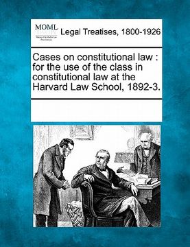 portada cases on constitutional law: for the use of the class in constitutional law at the harvard law school, 1892-3. (en Inglés)