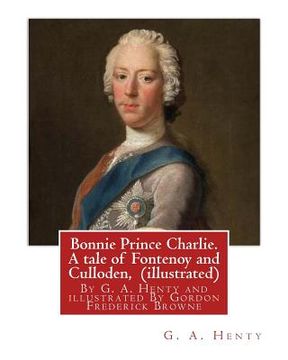 portada Bonnie Prince Charlie. A tale of Fontenoy and Culloden, By G. A. Henty (illustrated): illustrated By Gordon Frederick Browne (15 April 1858 - 27 May 1