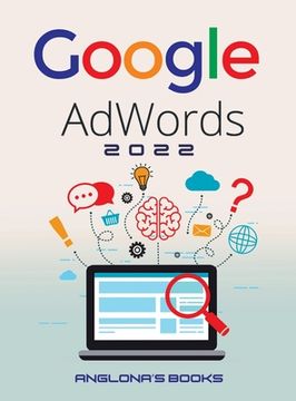 portada Google Adwords 2022: A Beginner's Guide to BOOST YOUR BUSINESS Use Google Analytics, SEO Optimization, YouTube and Ads. (en Inglés)