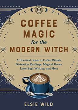 portada Coffee Magic for the Modern Witch: A Practical Guide to Coffee Rituals, Divination Readings, Magical Brews, Latte Sigil Writing, and More (Books for Modern Witches) (en Inglés)