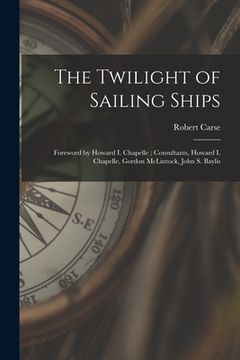 portada The Twilight of Sailing Ships; Foreword by Howard I. Chapelle; Consultants, Howard I. Chapelle, Gordon McLintock, John S. Baylis (en Inglés)