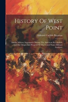 portada History Of West Point: And Its Military Importance During The American Revolution: And The Origin And Progress Of The United States Military (en Inglés)
