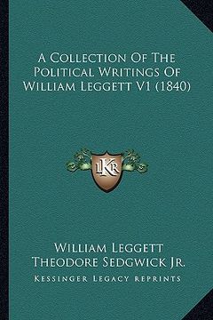 portada a collection of the political writings of william leggett v1 (1840) (en Inglés)