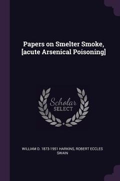 portada Papers on Smelter Smoke, [acute Arsenical Poisoning] (en Inglés)