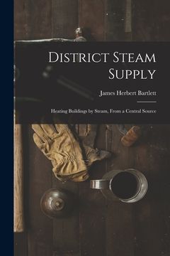 portada District Steam Supply [microform]: Heating Buildings by Steam, From a Central Source (in English)