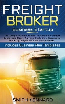 portada Freight Broker Business Startup: The Complete Guide on How to Become a Freight Broker and Start, Run and Scale-Up a Successful Trucking Company in Les (in English)