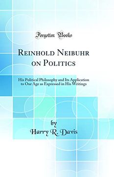 portada Reinhold Neibuhr on Politics: His Political Philosophy and its Application to our age as Expressed in his Writings (Classic Reprint)