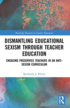 portada Dismantling Educational Sexism Through Teacher Education: Engaging Preservice Teachers in an Anti-Sexism Curriculum (Routledge Research in Teacher Education) (en Inglés)