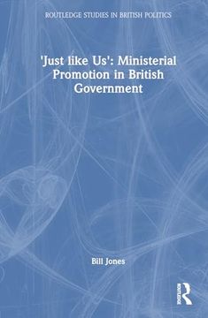portada ‘Just Like Us’: The Politics of Ministerial Promotion in uk Government (Routledge Studies in British Politics) (en Inglés)