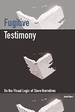 portada Fugitive Testimony: On the Visual Logic of Slave Narratives (en Inglés)