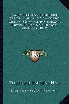 portada family records of theodore parsons hall and alexandrine louise godfroy, of tonnancour, grosse pointe, near detroit, michigan (1892) (in English)