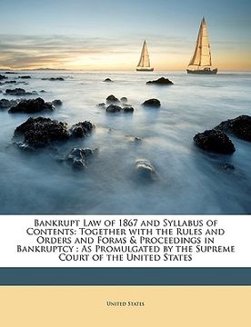 portada bankrupt law of 1867 and syllabus of contents: together with the rules and orders and forms & proceedings in bankruptcy: as promulgated by the supreme (en Inglés)