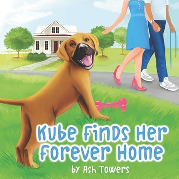 portada Kube Finds Her Forever Home: An Illustrated Story To Teach Your Little One The Importance Of Animal Adoption (en Inglés)