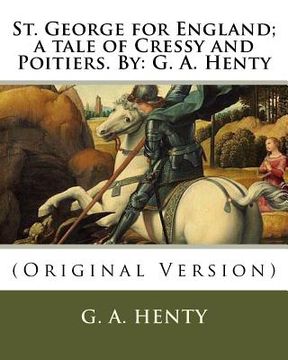 portada St. George for England; a tale of Cressy and Poitiers. By: G. A. Henty: (Original Version) (en Inglés)