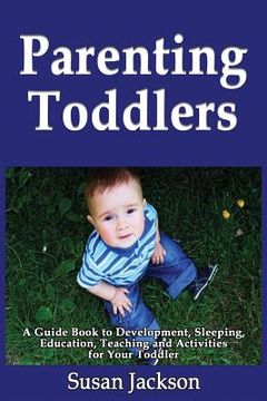 portada Parenting Toddlers: A Guide Book to Development, Sleeping, Education, Teaching and Activities for Your Toddler (en Inglés)