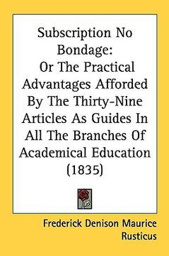 portada subscription no bondage: or the practical advantages afforded by the thirty-nine articles as guides in all the branches of academical education (en Inglés)