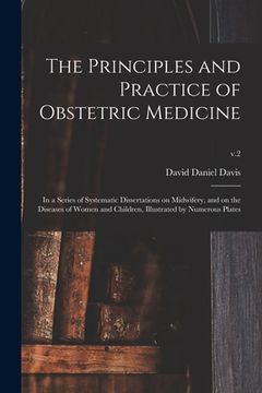 portada The Principles and Practice of Obstetric Medicine: in a Series of Systematic Dissertations on Midwifery, and on the Diseases of Women and Children, Il (en Inglés)