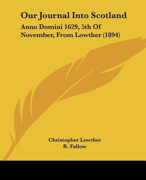 portada our journal into scotland: anno domini 1629, 5th of november, from lowther (1894) (en Inglés)