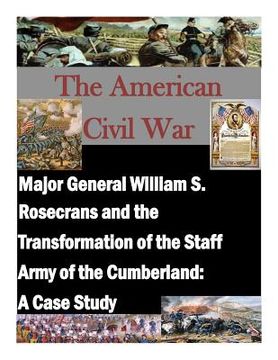 portada Major General William S. Rosecrans and the Transformation of the Staff Army of the Cumberland: A Case Study (en Inglés)