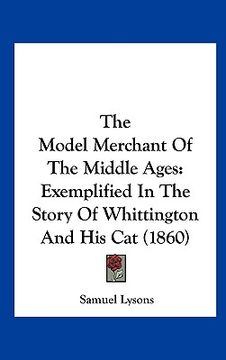 portada the model merchant of the middle ages: exemplified in the story of whittington and his cat (1860) (in English)