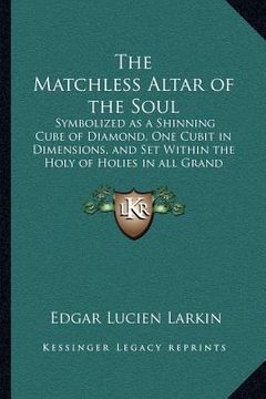 portada the matchless altar of the soul: symbolized as a shinning cube of diamond, one cubit in dimensions, and set within the holy of holies in all grand eso (en Inglés)