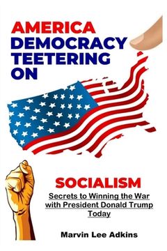 portada America, Democracy Teetering on Socialism: Secrets to Winning the War with President Donald Trump (en Inglés)