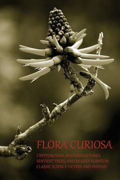 portada Flora Curiosa: Cryptobotany, Mysterious Fungi, Sentient Trees, and Deadly Plants in Classic Science Fiction and Fantasy