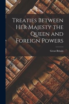 portada Treaties Between Her Majesty the Queen and Foreign Powers [microform] (in English)
