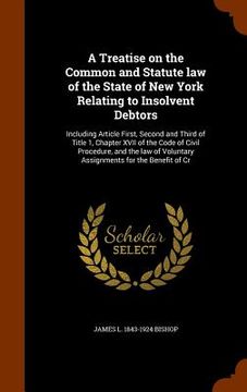 portada A Treatise on the Common and Statute law of the State of New York Relating to Insolvent Debtors: Including Article First, Second and Third of Title 1, (en Inglés)