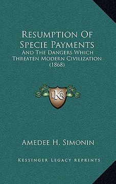 portada resumption of specie payments: and the dangers which threaten modern civilization (1868) (en Inglés)